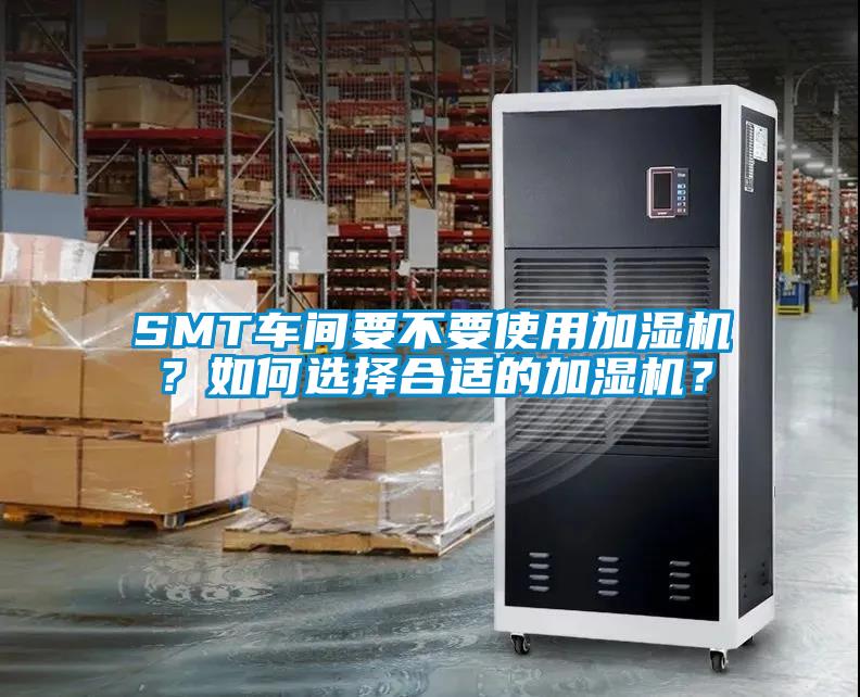 SMT車(chē)間要不要使用加濕機(jī)？如何選擇合適的加濕機(jī)？