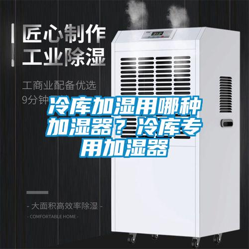 冷庫加濕用哪種加濕器？冷庫專用加濕器