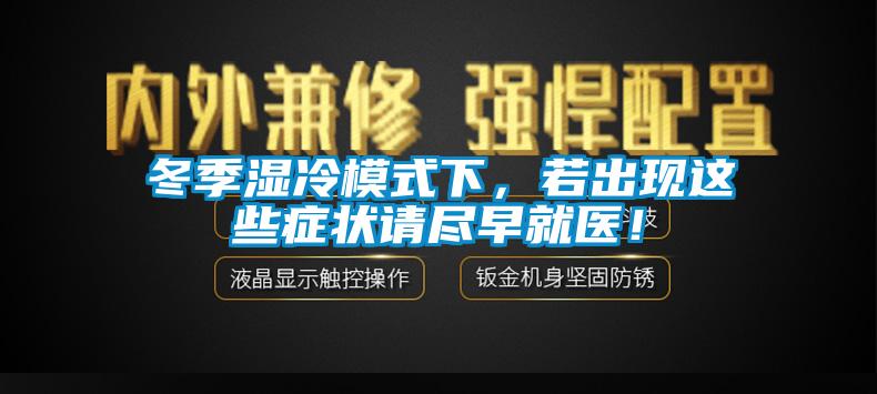 冬季濕冷模式下，若出現(xiàn)這些癥狀請盡早就醫(yī)！