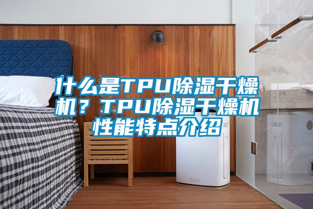 什么是TPU除濕干燥機？TPU除濕干燥機性能特點介紹