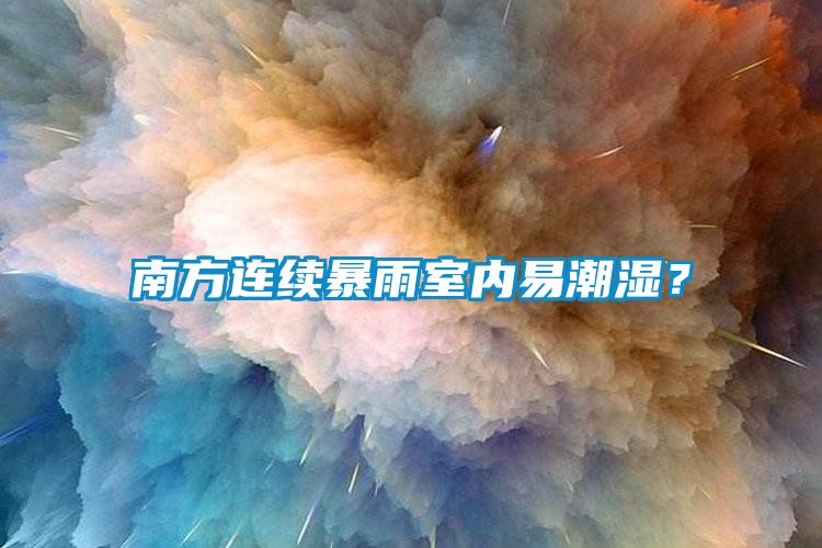 南方連續(xù)暴雨室內(nèi)易潮濕？