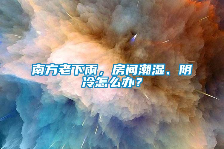 南方老下雨，房間潮濕、陰冷怎么辦？