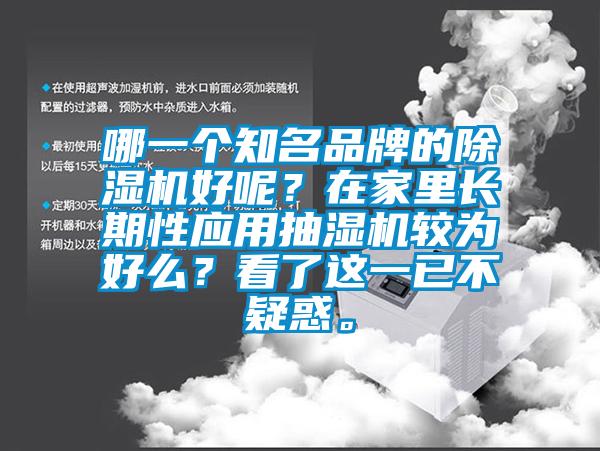 哪一個知名品牌的除濕機好呢？在家里長期性應(yīng)用抽濕機較為好么？看了這一已不疑惑。