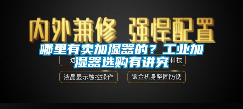 哪里有賣加濕器的？工業(yè)加濕器選購有講究