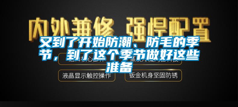 又到了開(kāi)始防潮、防毛的季節(jié)，到了這個(gè)季節(jié)做好這些準(zhǔn)備