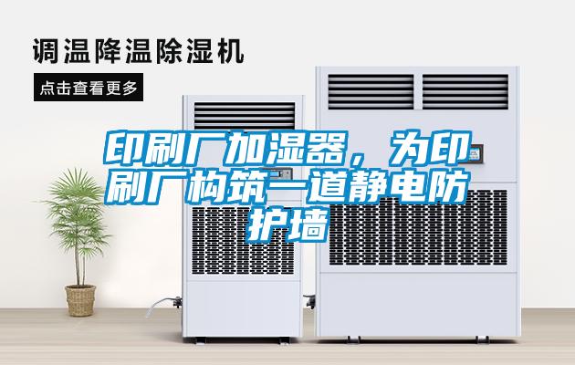 印刷廠加濕器，為印刷廠構(gòu)筑一道靜電防護墻