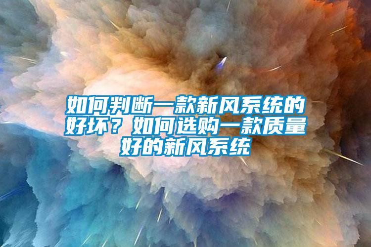 如何判斷一款新風(fēng)系統(tǒng)的好壞？如何選購一款質(zhì)量好的新風(fēng)系統(tǒng)