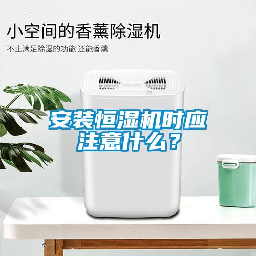 安裝恒濕機時應注意什么？