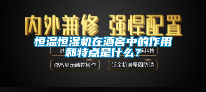 恒溫恒濕機在酒窖中的作用和特點是什么？