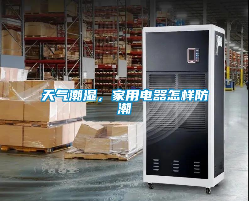 天氣潮濕，家用電器怎樣防潮