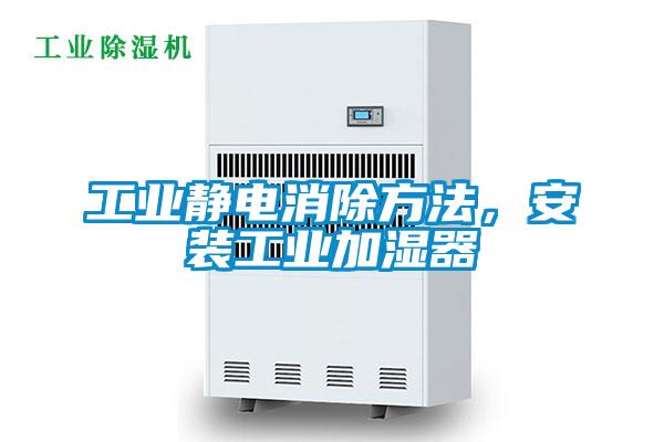 工業(yè)靜電消除方法，安裝工業(yè)加濕器