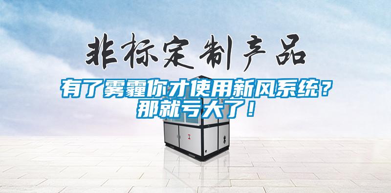 有了霧霾你才使用新風(fēng)系統(tǒng)？那就虧大了！