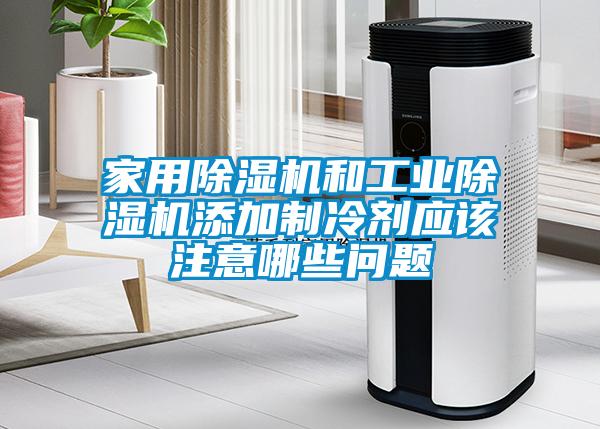 家用除濕機和工業(yè)除濕機添加制冷劑應該注意哪些問題