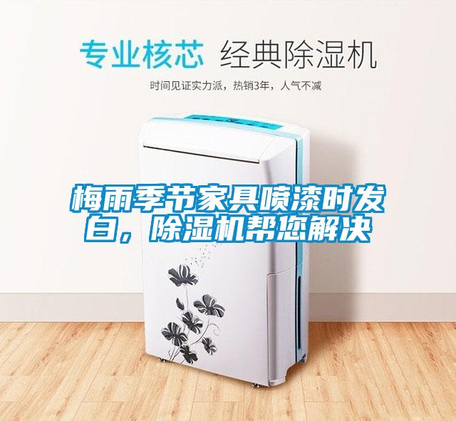 梅雨季節(jié)家具噴漆時發(fā)白，除濕機幫您解決