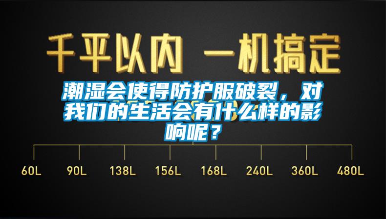 潮濕會使得防護(hù)服破裂，對我們的生活會有什么樣的影響呢？