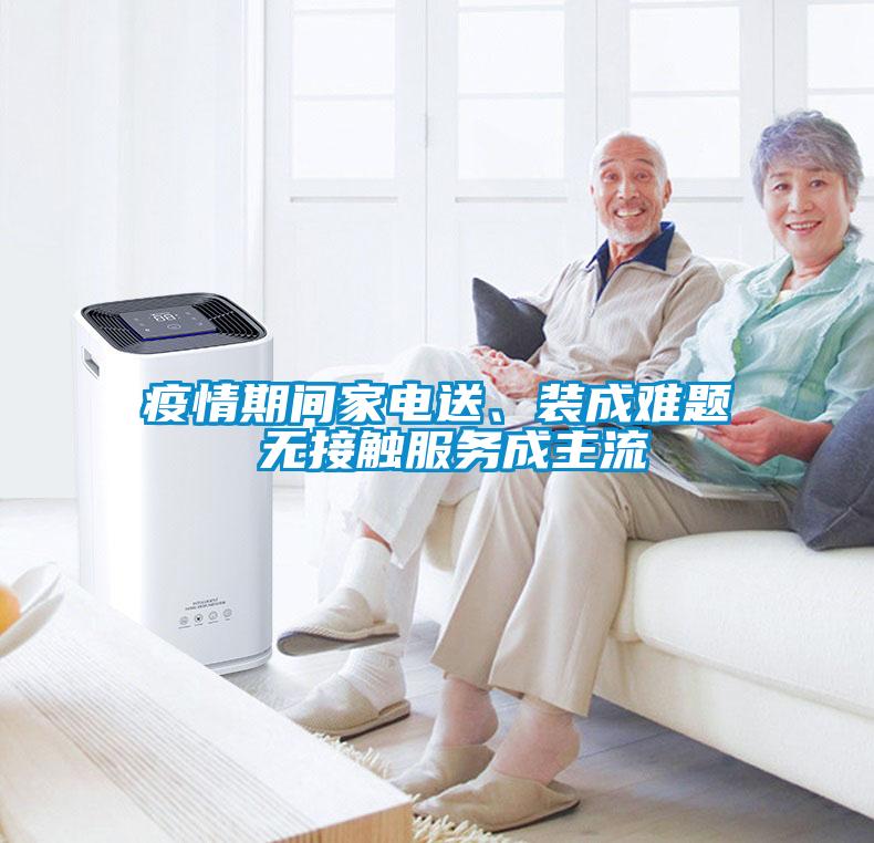 疫情期間家電送、裝成難題 無接觸服務(wù)成主流