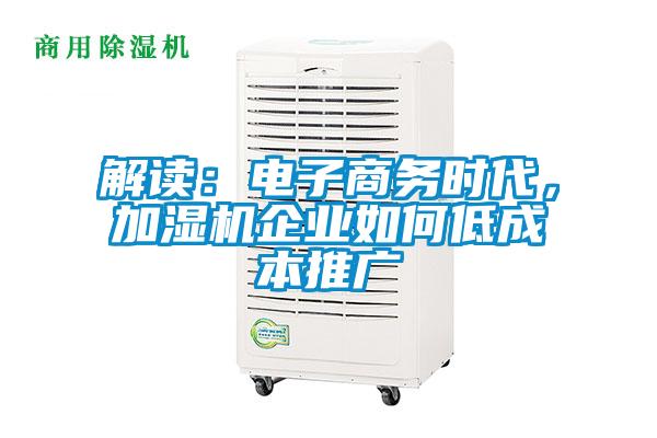 解讀：電子商務(wù)時(shí)代，加濕機(jī)企業(yè)如何低成本推廣