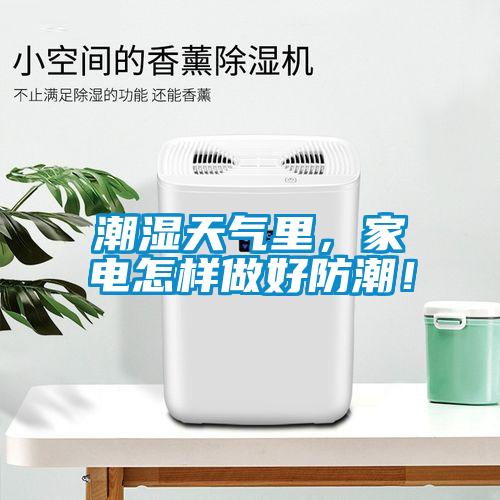 潮濕天氣里，家電怎樣做好防潮！