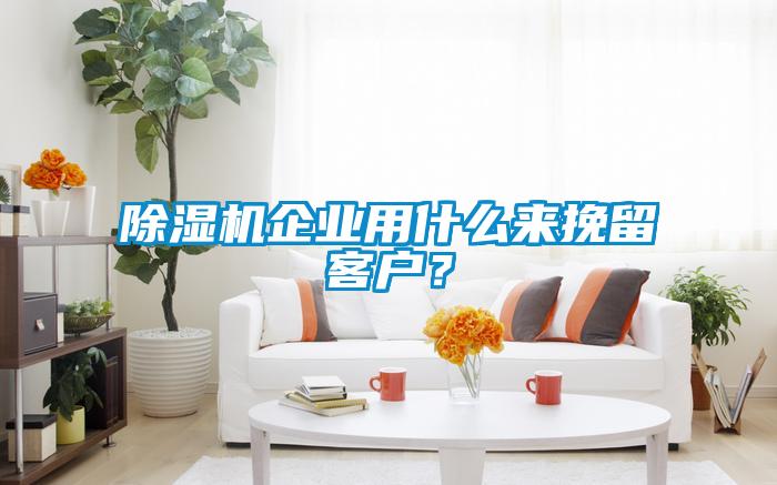 除濕機(jī)企業(yè)用什么來(lái)挽留客戶？