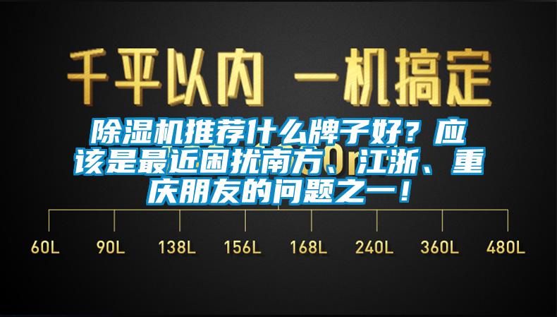 除濕機推薦什么牌子好？應該是最近困擾南方、江浙、重慶朋友的問題之一！