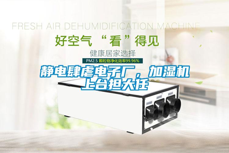 靜電肆虐電子廠，加濕機(jī)上臺擔(dān)大任