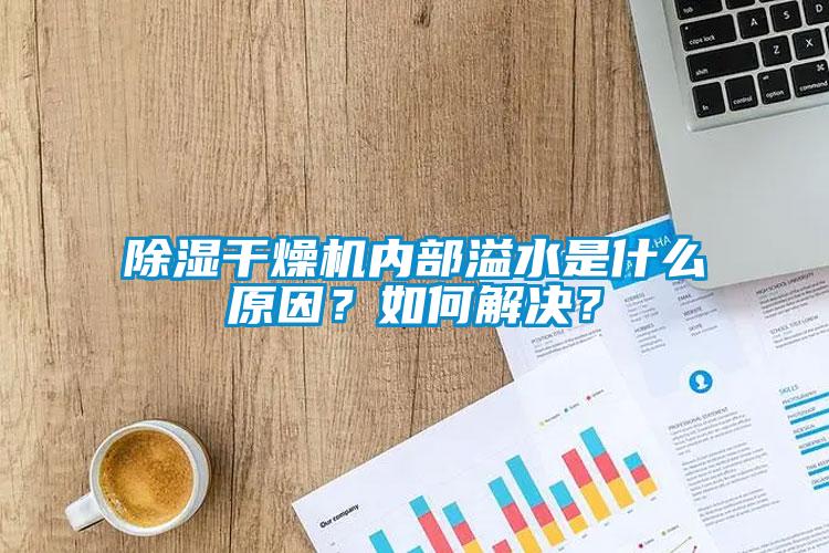 除濕干燥機內(nèi)部溢水是什么原因？如何解決？