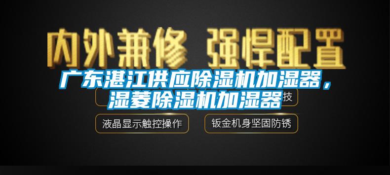 廣東湛江供應(yīng)除濕機加濕器，濕菱除濕機加濕器