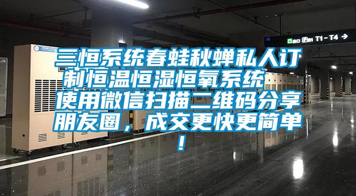 三恒系統(tǒng)春蛙秋蟬私人訂制恒溫恒濕恒氧系統(tǒng)  使用微信掃描二維碼分享朋友圈，成交更快更簡單！