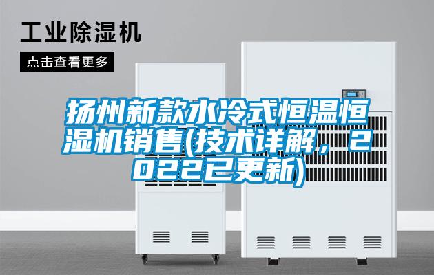 揚州新款水冷式恒溫恒濕機銷售(技術詳解，2022已更新)