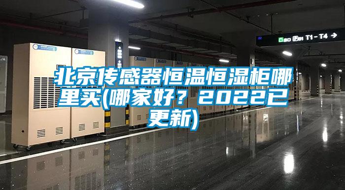 北京傳感器恒溫恒濕柜哪里買(哪家好？2022已更新)