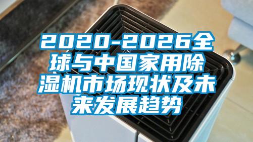 2020-2026全球與中國家用除濕機市場現(xiàn)狀及未來發(fā)展趨勢