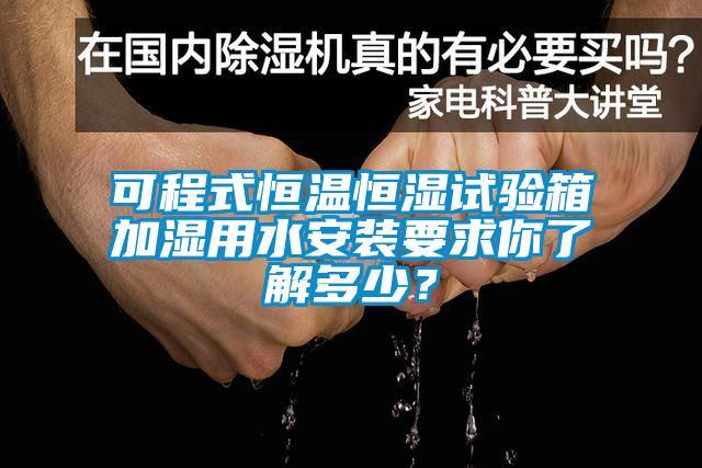 可程式恒溫恒濕試驗(yàn)箱加濕用水安裝要求你了解多少？