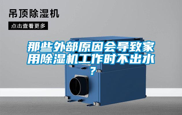 那些外部原因會導致家用除濕機工作時不出水？