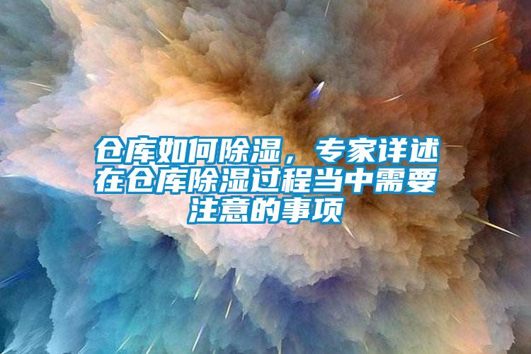 倉庫如何除濕，專家詳述在倉庫除濕過程當(dāng)中需要注意的事項(xiàng)