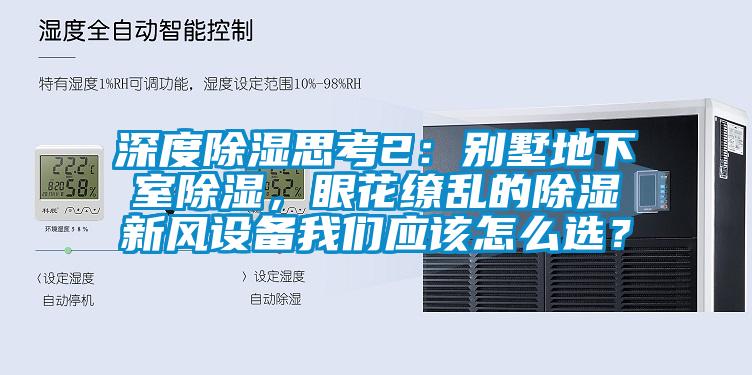 深度除濕思考2：別墅地下室除濕，眼花繚亂的除濕新風(fēng)設(shè)備我們應(yīng)該怎么選？