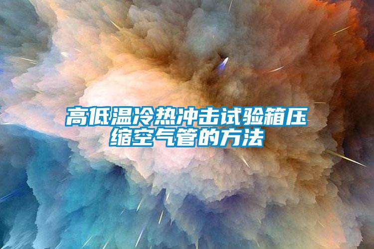 高低溫冷熱沖擊試驗(yàn)箱壓縮空氣管的方法