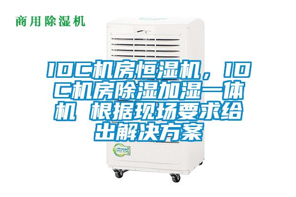 IDC機(jī)房恒濕機(jī)，IDC機(jī)房除濕加濕一體機(jī) 根據(jù)現(xiàn)場(chǎng)要求給出解決方案