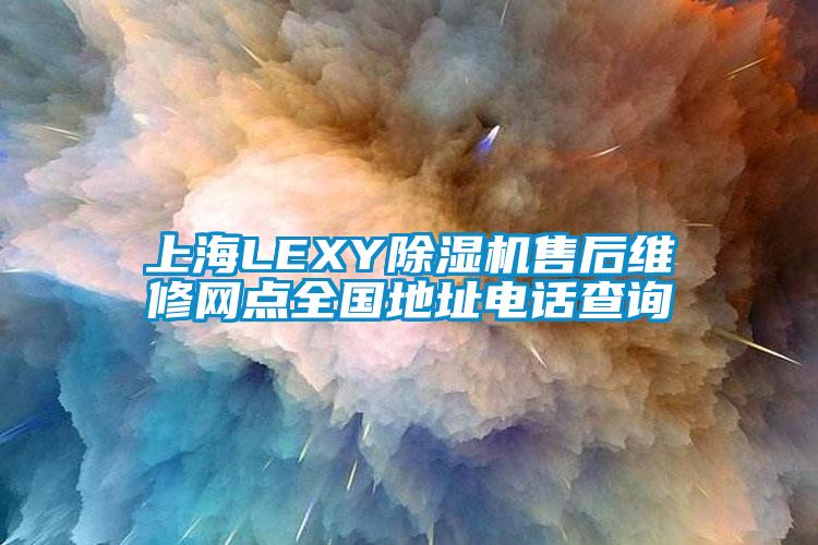 上海LEXY除濕機售后維修網(wǎng)點全國地址電話查詢