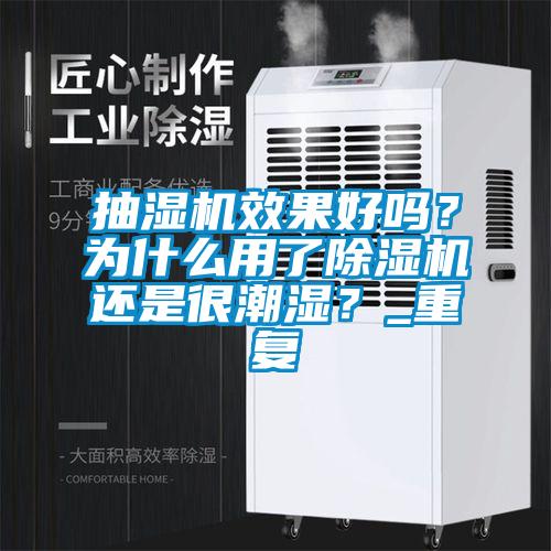 抽濕機(jī)效果好嗎？為什么用了除濕機(jī)還是很潮濕？_重復(fù)