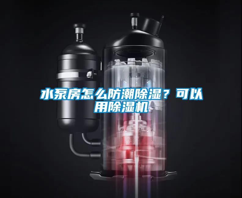 水泵房怎么防潮除濕？可以用除濕機