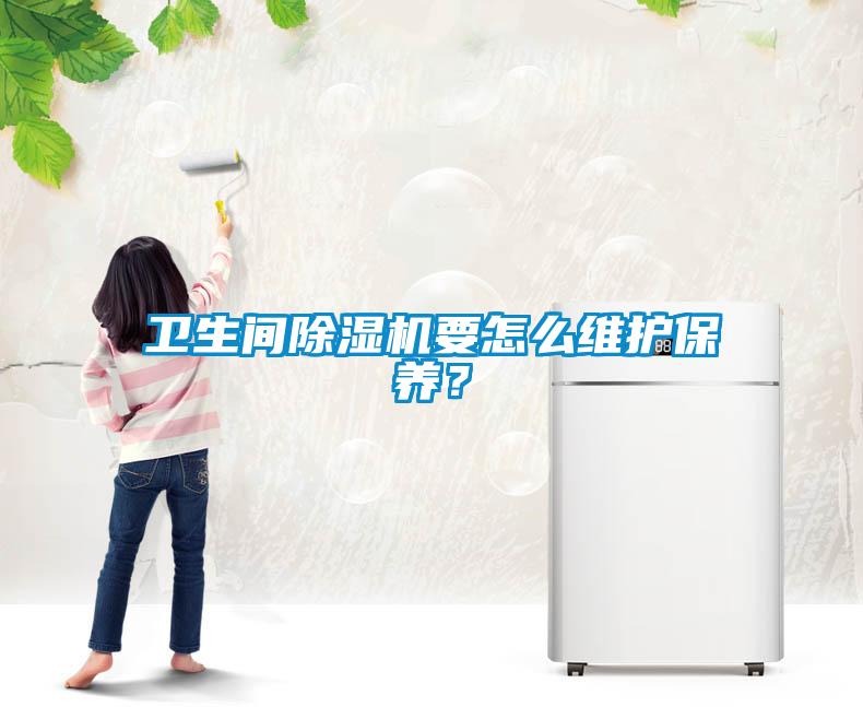 衛(wèi)生間除濕機(jī)要怎么維護(hù)保養(yǎng)？