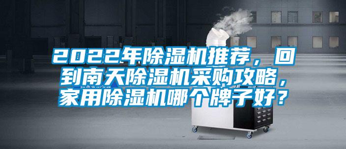 2022年除濕機(jī)推薦，回到南天除濕機(jī)采購攻略，家用除濕機(jī)哪個牌子好？