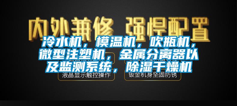 冷水機(jī)，模溫機(jī)，吹瓶機(jī)，微型注塑機(jī)，金屬分離器以及監(jiān)測(cè)系統(tǒng)，除濕干燥機(jī)