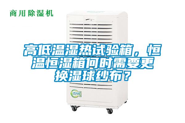 高低溫濕熱試驗箱，恒溫恒濕箱何時需要更換濕球紗布？