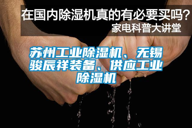 蘇州工業(yè)除濕機、無錫駿辰祥裝備、供應(yīng)工業(yè)除濕機