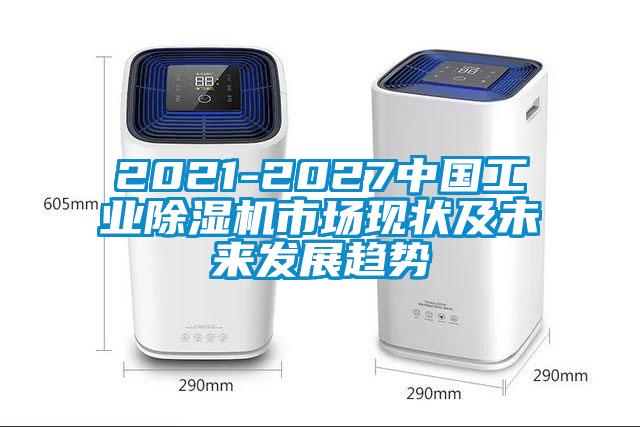 2021-2027中國(guó)工業(yè)除濕機(jī)市場(chǎng)現(xiàn)狀及未來(lái)發(fā)展趨勢(shì)