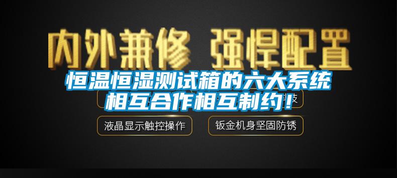 恒溫恒濕測試箱的六大系統(tǒng)相互合作相互制約！