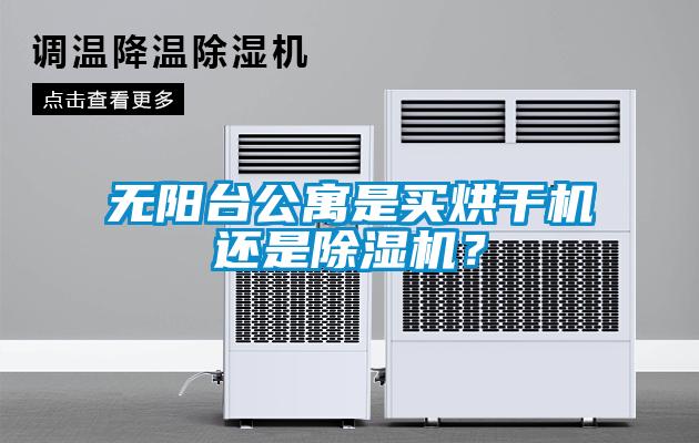 無陽臺公寓是買烘干機還是除濕機？