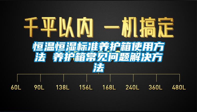 恒溫恒濕標準養(yǎng)護箱使用方法 養(yǎng)護箱常見問題解決方法