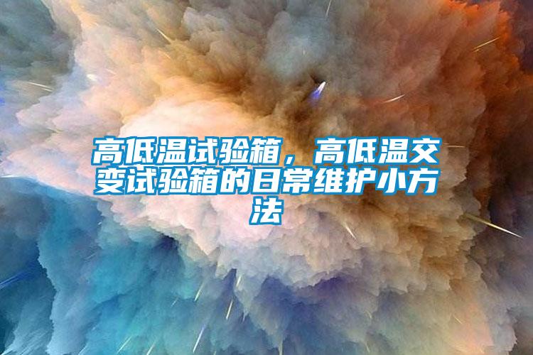 高低溫試驗箱，高低溫交變試驗箱的日常維護(hù)小方法